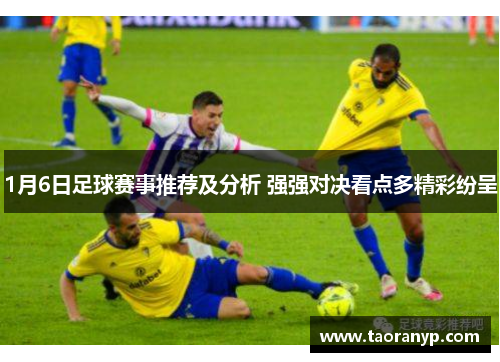 1月6日足球赛事推荐及分析 强强对决看点多精彩纷呈