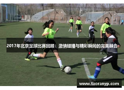 2017年北京足球比赛回顾：激情碰撞与精彩瞬间的完美融合