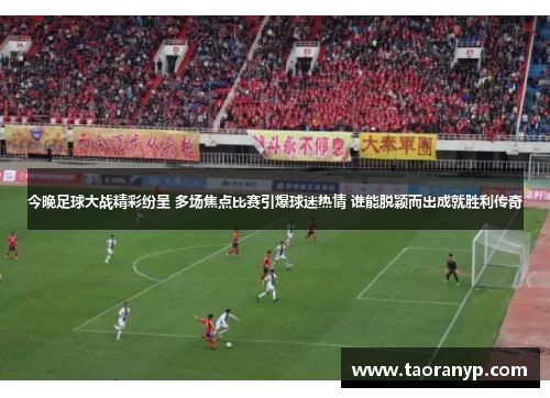 今晚足球大战精彩纷呈 多场焦点比赛引爆球迷热情 谁能脱颖而出成就胜利传奇