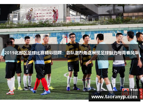 2019北部区足球比赛精彩回顾：各队激烈角逐展现足球魅力与青春风采
