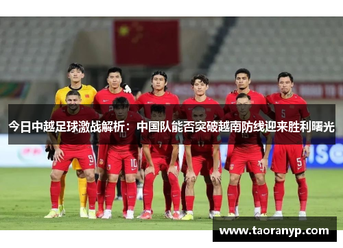 今日中越足球激战解析：中国队能否突破越南防线迎来胜利曙光