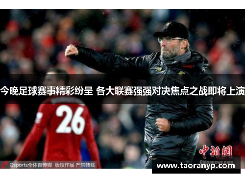 今晚足球赛事精彩纷呈 各大联赛强强对决焦点之战即将上演