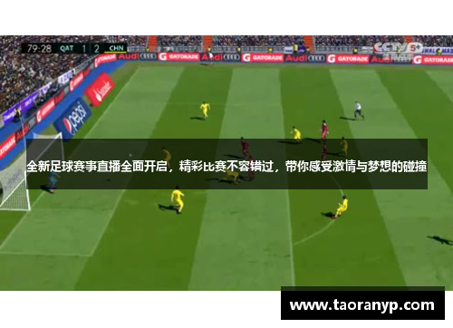 全新足球赛事直播全面开启，精彩比赛不容错过，带你感受激情与梦想的碰撞
