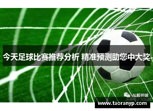 今天足球比赛推荐分析 精准预测助您中大奖