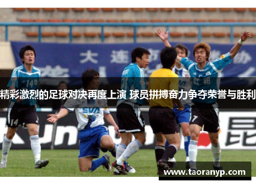 精彩激烈的足球对决再度上演 球员拼搏奋力争夺荣誉与胜利