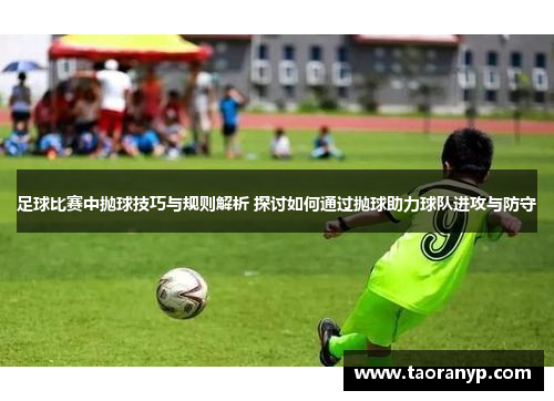 足球比赛中抛球技巧与规则解析 探讨如何通过抛球助力球队进攻与防守