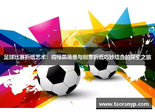 足球比赛折纸艺术：将绿茵场景与创意折纸巧妙结合的探索之旅