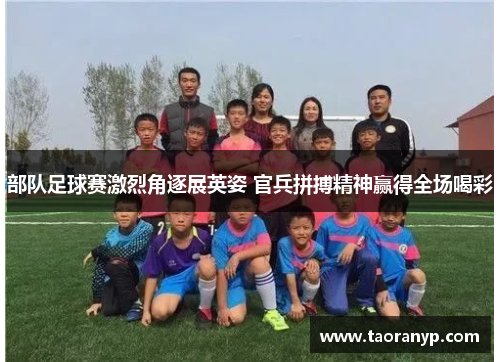 部队足球赛激烈角逐展英姿 官兵拼搏精神赢得全场喝彩