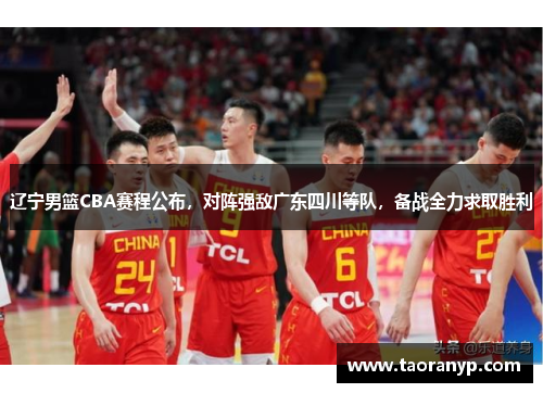 辽宁男篮CBA赛程公布，对阵强敌广东四川等队，备战全力求取胜利